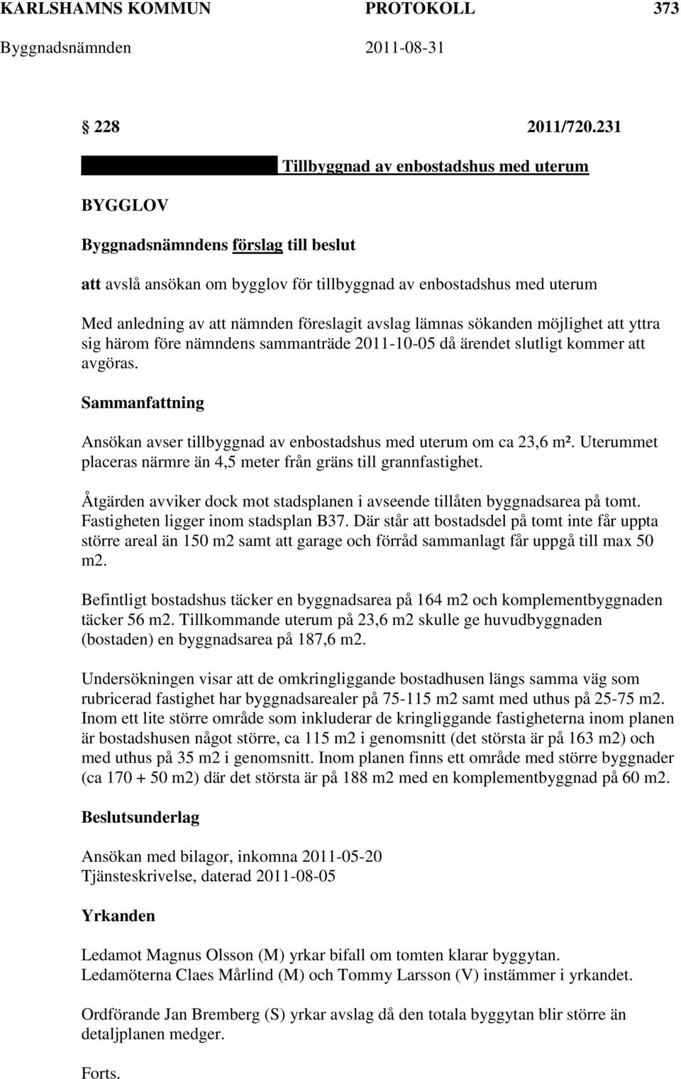 avslag lämnas sökanden möjlighet att yttra sig härom före nämndens sammanträde 2011-10-05 då ärendet slutligt kommer att avgöras. Ansökan avser tillbyggnad av enbostadshus med uterum om ca 23,6 m².