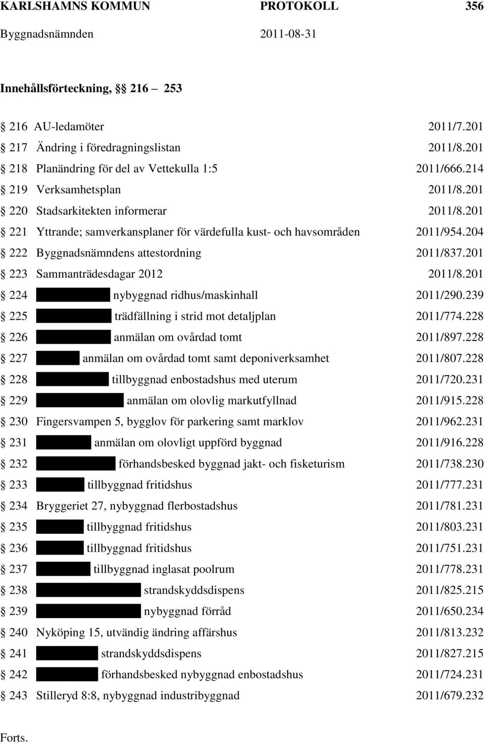 204 222 Byggnadsnämndens attestordning 2011/837.201 223 Sammanträdesdagar 2012 2011/8.201 224 Ingärdahäj 1:5, nybyggnad ridhus/maskinhall 2011/290.