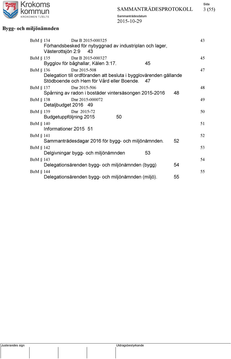 47 BoM 137 Dnr 2015-506 48 Spårning av radon i bostäder vintersäsongen 2015-2016 48 BoM 138 Dnr 2015-000072 49 Detaljbudget 2016 49 BoM 139 Dnr 2015-72 50 Budgetuppföljning 2015 50 BoM 140 51