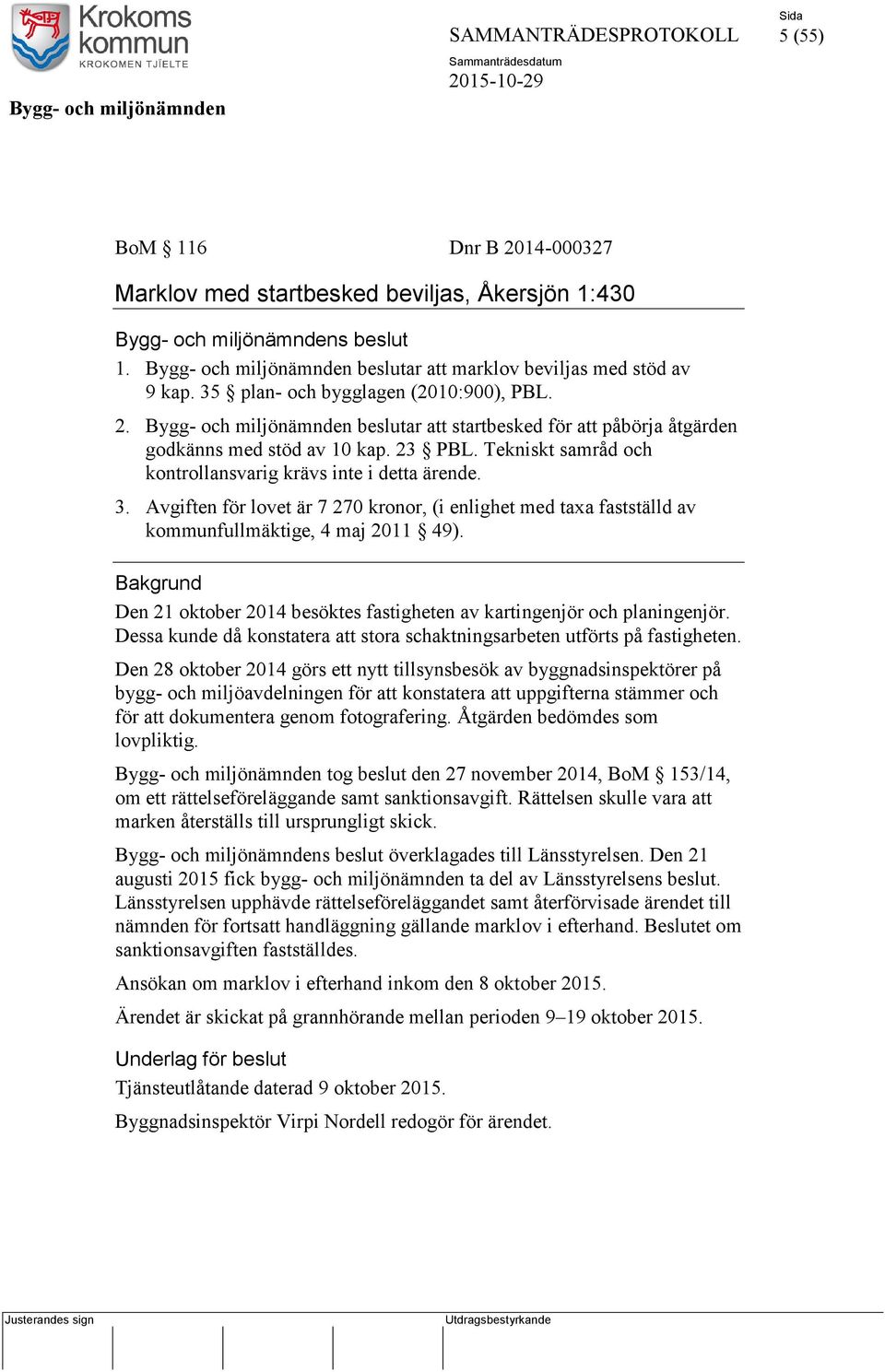 Tekniskt samråd och kontrollansvarig krävs inte i detta ärende. 3. Avgiften för lovet är 7 270 kronor, (i enlighet med taxa fastställd av kommunfullmäktige, 4 maj 2011 49).