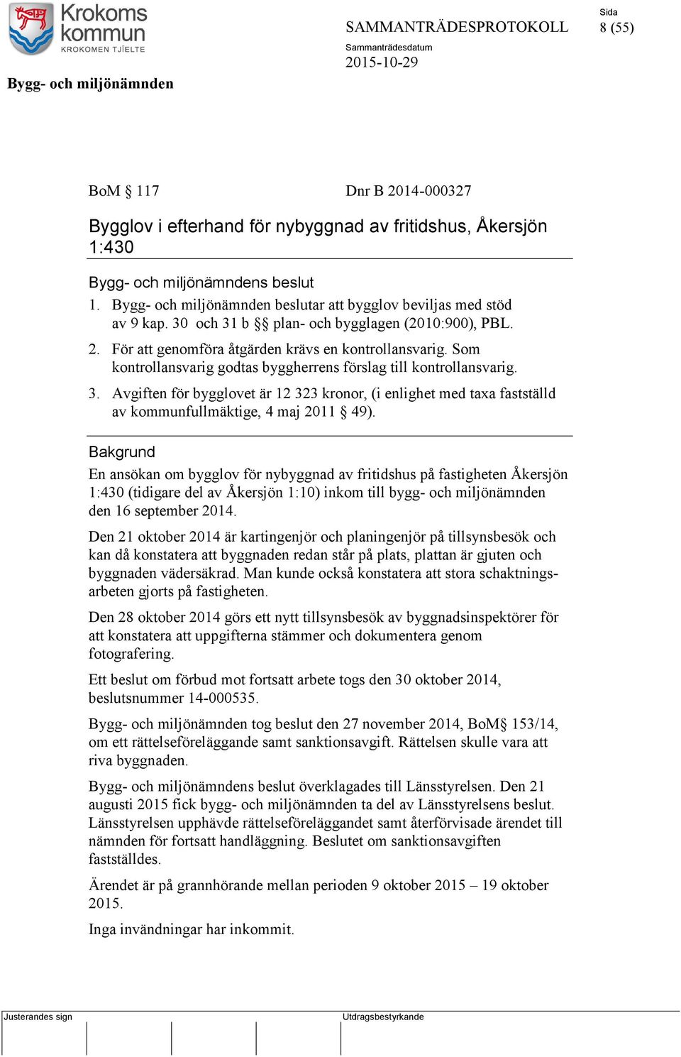 Som kontrollansvarig godtas byggherrens förslag till kontrollansvarig. 3. Avgiften för bygglovet är 12 323 kronor, (i enlighet med taxa fastställd av kommunfullmäktige, 4 maj 2011 49).