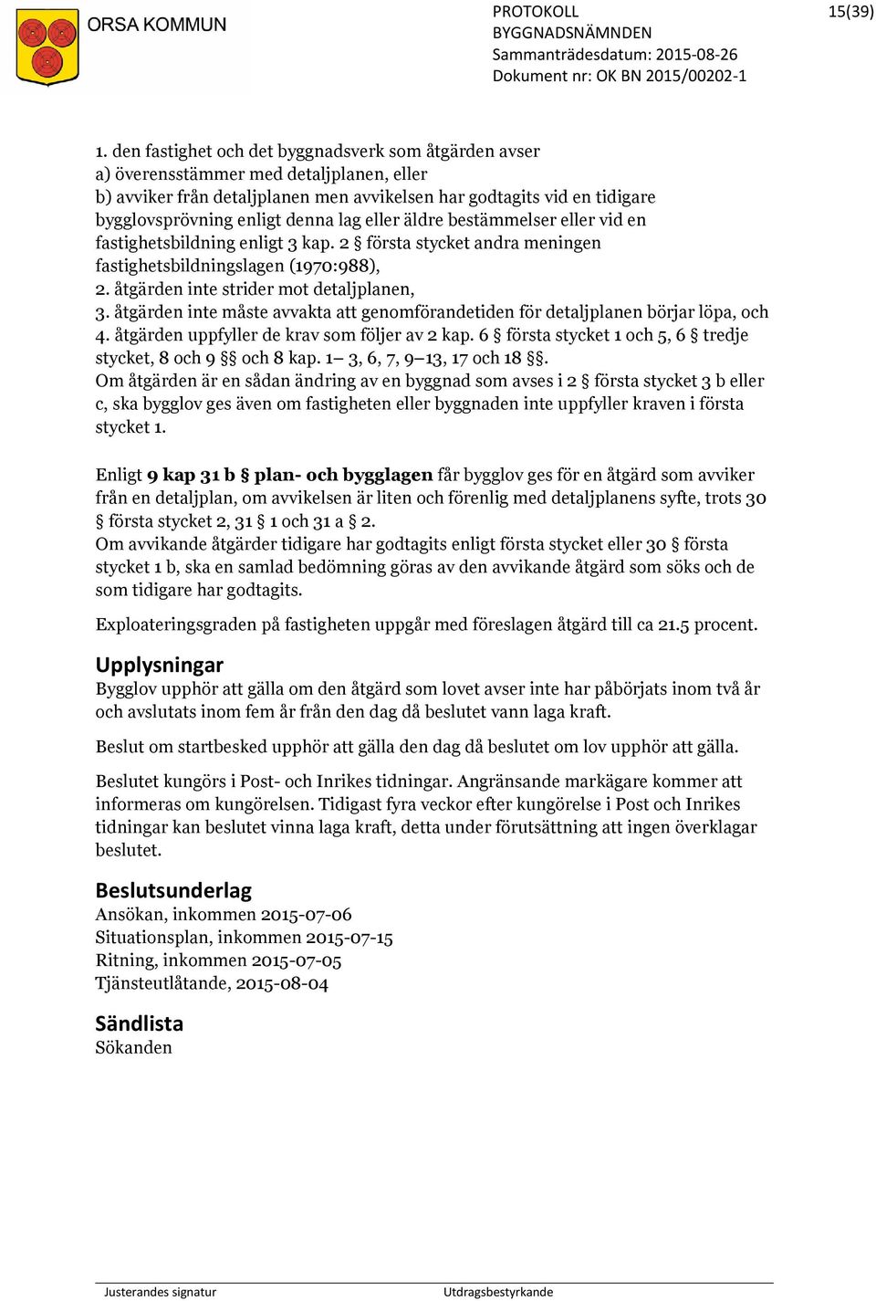 lag eller äldre bestämmelser eller vid en fastighetsbildning enligt 3 kap. 2 första stycket andra meningen fastighetsbildningslagen (1970:988), 2. åtgärden inte strider mot detaljplanen, 3.