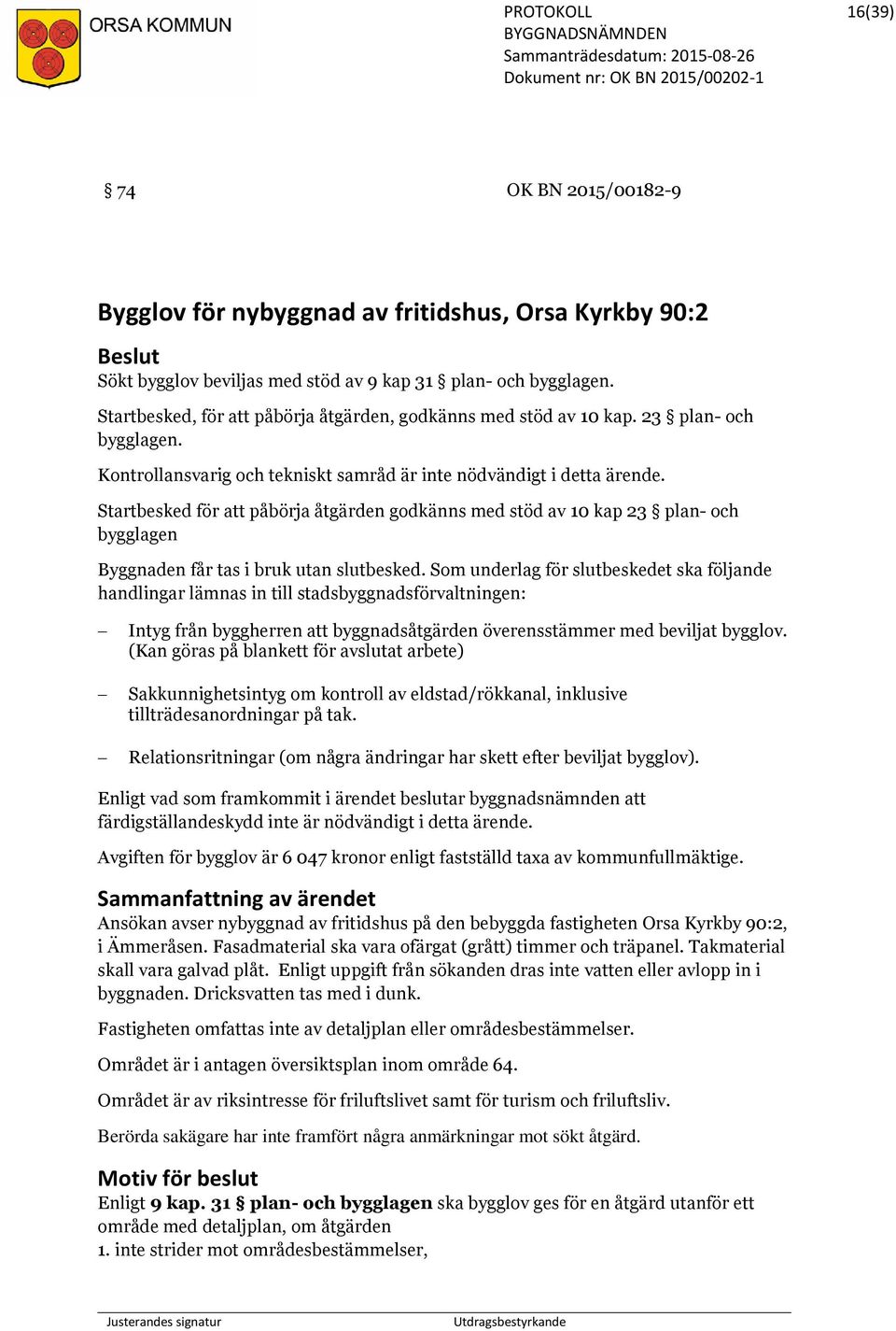 Startbesked för att påbörja åtgärden godkänns med stöd av 10 kap 23 plan- och bygglagen Byggnaden får tas i bruk utan slutbesked.