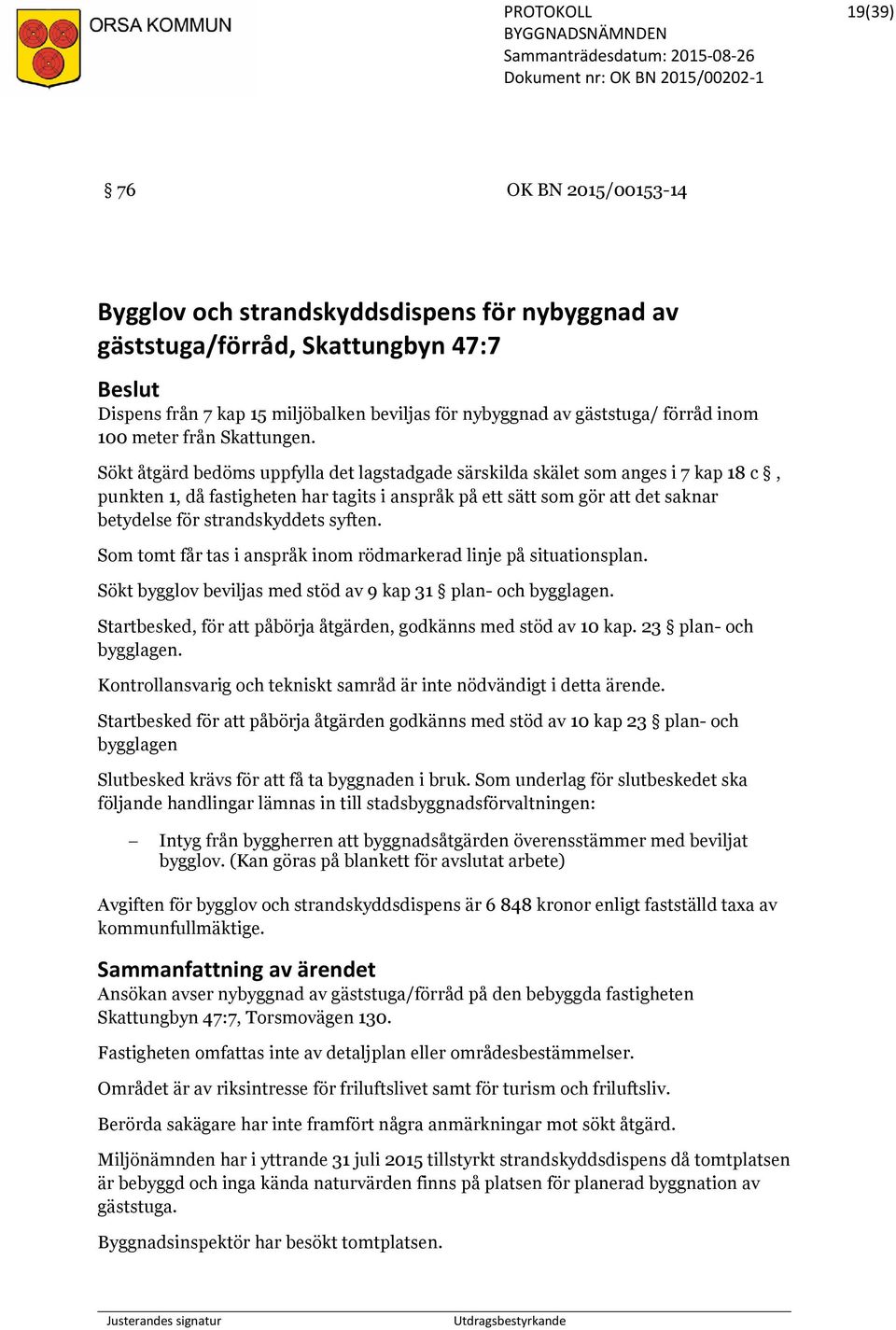 Sökt åtgärd bedöms uppfylla det lagstadgade särskilda skälet som anges i 7 kap 18 c, punkten 1, då fastigheten har tagits i anspråk på ett sätt som gör att det saknar betydelse för strandskyddets