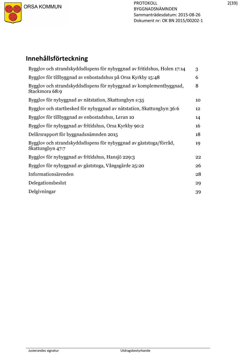 tillbyggnad av enbostadshus, Leran 10 14 Bygglov för nybyggnad av fritidshus, Orsa Kyrkby 90:2 16 Delårsrapport för byggnadsnämnden 2015 18 Bygglov och strandskyddsdispens för nybyggnad av