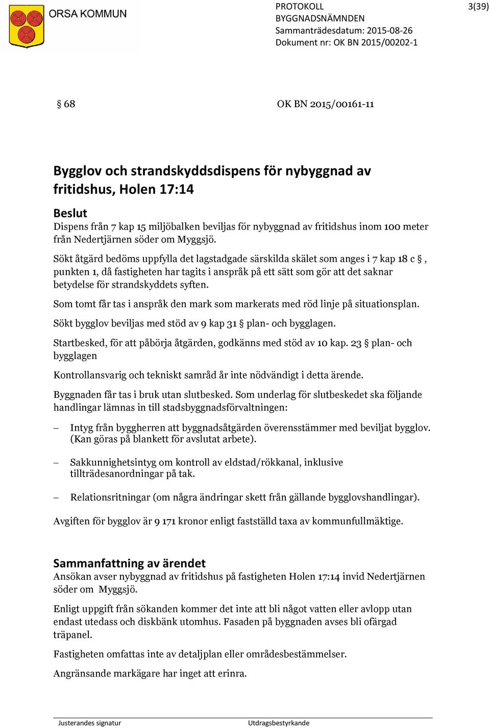 Sökt åtgärd bedöms uppfylla det lagstadgade särskilda skälet som anges i 7 kap 18 c, punkten 1, då fastigheten har tagits i anspråk på ett sätt som gör att det saknar betydelse för strandskyddets