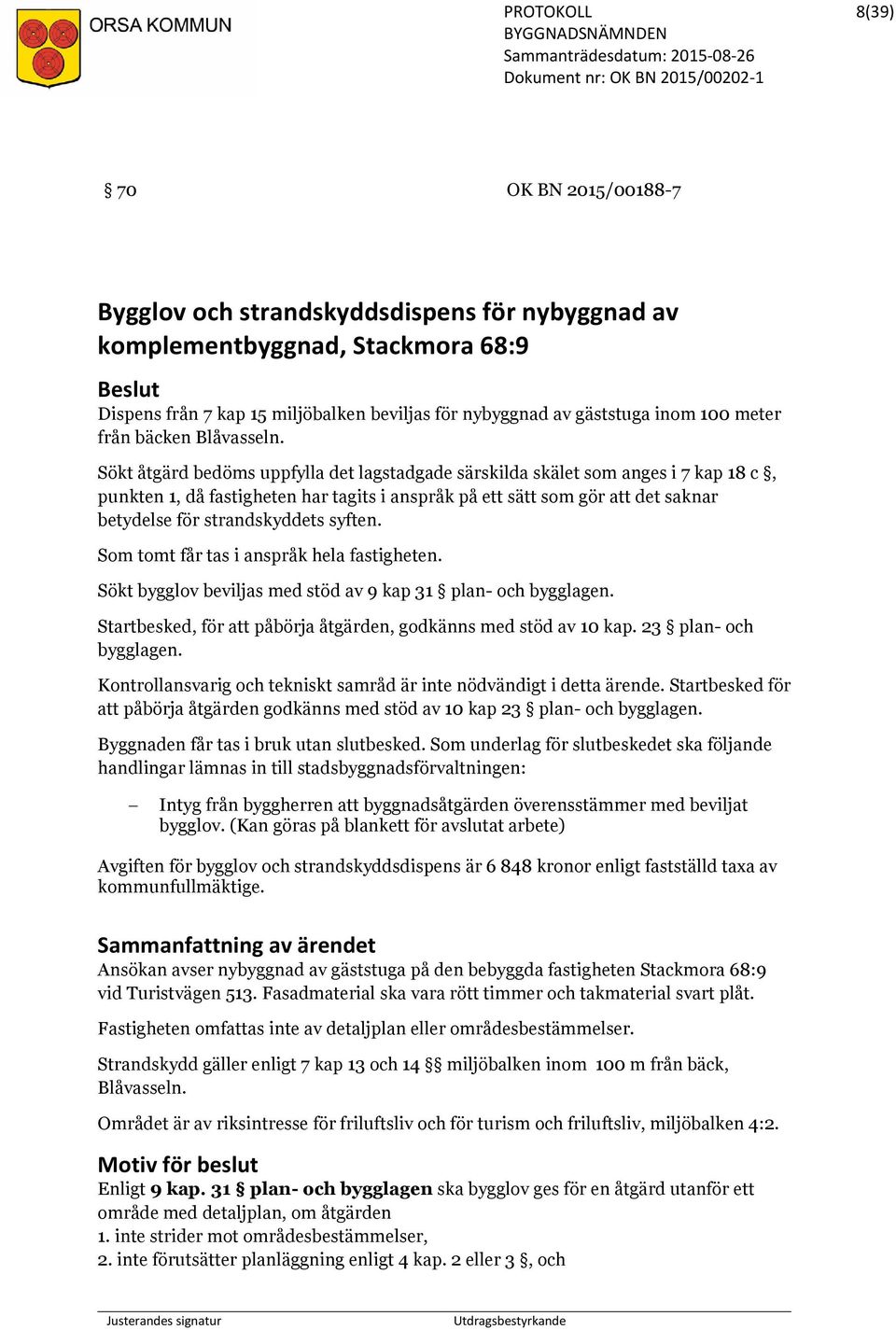 Sökt åtgärd bedöms uppfylla det lagstadgade särskilda skälet som anges i 7 kap 18 c, punkten 1, då fastigheten har tagits i anspråk på ett sätt som gör att det saknar betydelse för strandskyddets