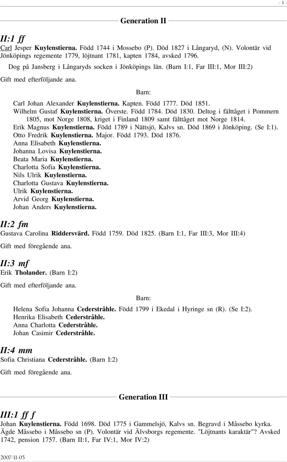 Död 1830. Deltog i fälttåget i Pommern 1805, mot Norge 1808, kriget i Finland 1809 samt fälttåget mot Norge 1814. Erik Magnus Kuylenstierna. Född 1789 i Nättsjö, Kalvs sn. Död 1869 i Jönköping.