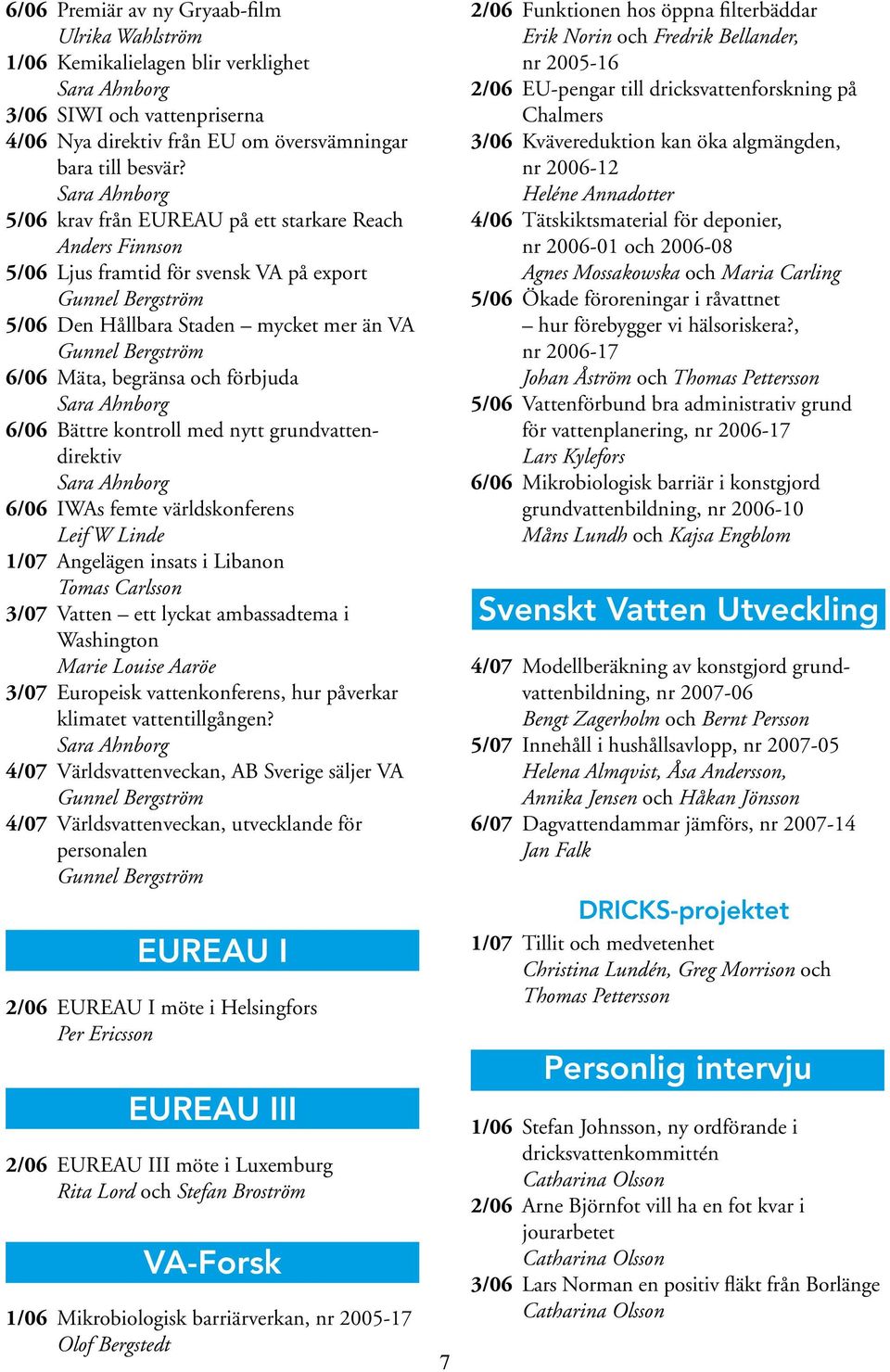 och förbjuda 6/06 Bättre kontroll med nytt grundvattendirektiv 6/06 IWAs femte världskonferens Leif W Linde 1/07 Angelägen insats i Libanon Tomas Carlsson 3/07 Vatten ett lyckat ambassadtema i