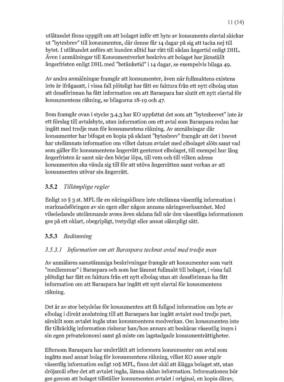 Även i anmälningar till Konsumentverket beskrivs att bolaget har jämställt ångerfristen enligt DHL med "betänketid" i 14 dagar, se exempelvis bilaga 49.