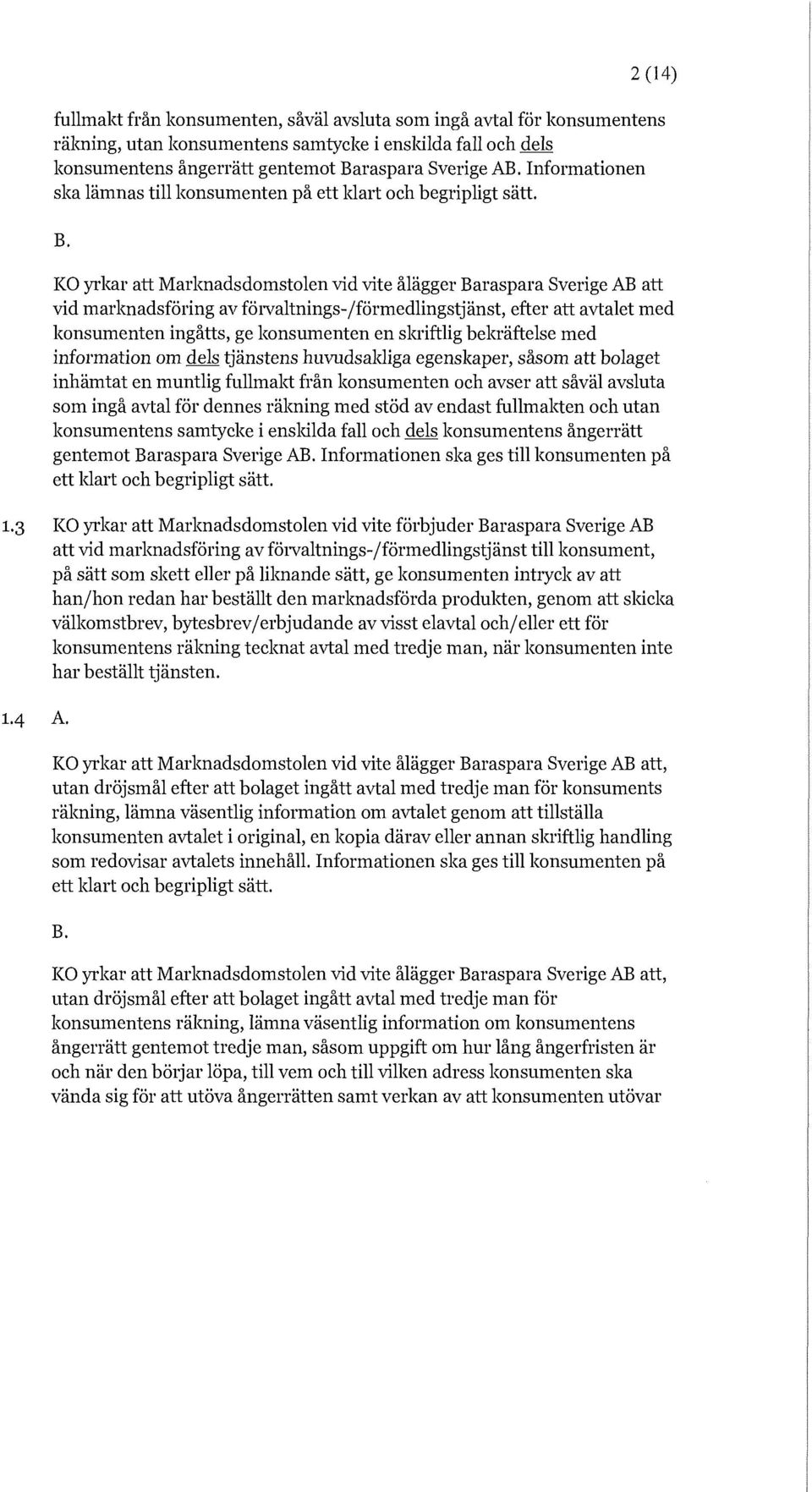 KO yrkar att Marknadsdomstolen vid vite ålägger Baraspara Sverige AB att vid marknadsföring av förvaltnings-/förmedlingstjänst, efter att avtalet med konsumenten ingåtts, ge konsumenten en skriftlig