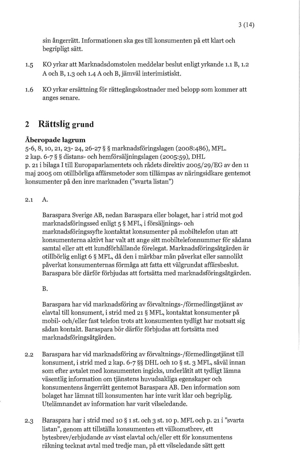 2 Rättslig grund Åberopade lagrum 5-6, 8, 10, 21, 23-24, 26-27 marknadsföringslagen (2008:486), MFL. 2 kap. 6-7 distans- och hemförsäljningslagen (2005:59), DHL p.