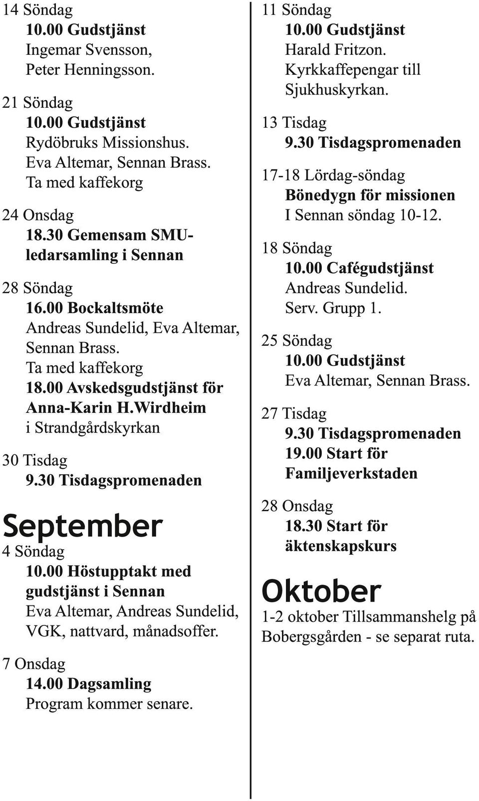 30 Tisdagspromenaden September 4 Söndag 10.00 Höstupptakt med gudstjänst i Sennan Eva Altemar, Andreas Sundelid, VGK, nattvard, månadsoffer. 7 Onsdag 14.00 Dagsamling Program kommer senare.