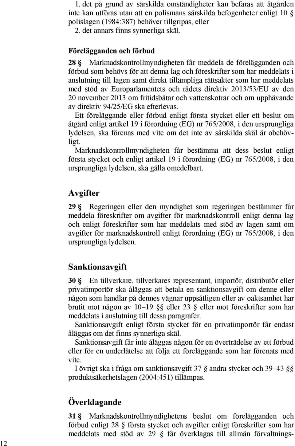 Förelägganden och förbud 28 Marknadskontrollmyndigheten får meddela de förelägganden och förbud som behövs för att denna lag och föreskrifter som har meddelats i anslutning till lagen samt direkt