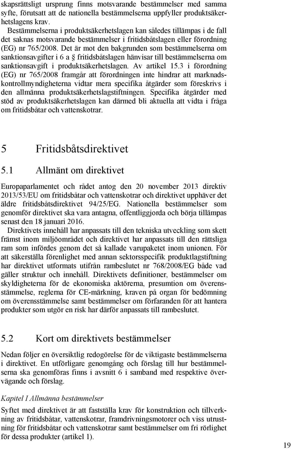 Det är mot den bakgrunden som bestämmelserna om sanktionsavgifter i 6 a fritidsbåtslagen hänvisar till bestämmelserna om sanktionsavgift i produktsäkerhetslagen. Av artikel 15.