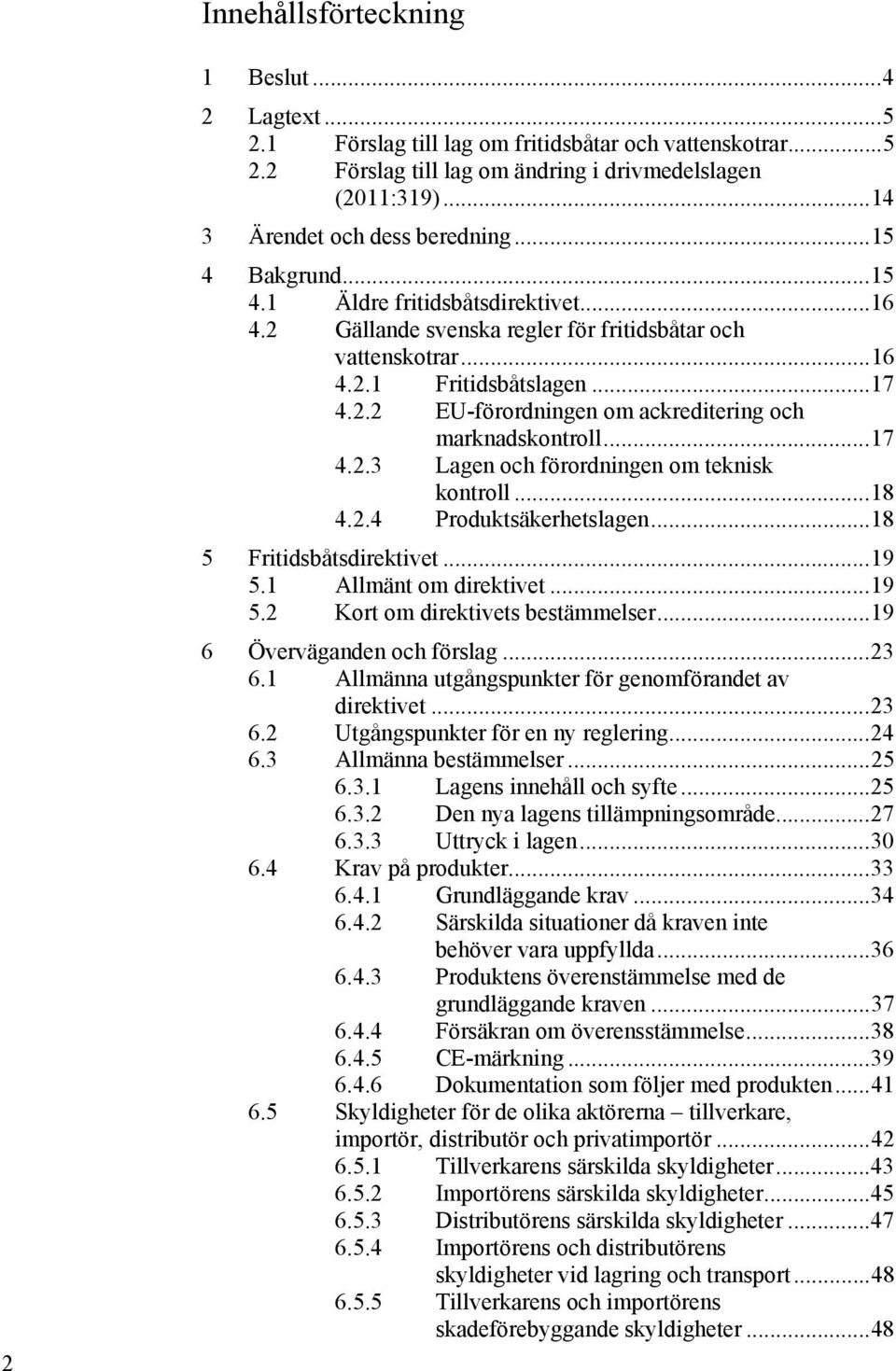 .. 17 4.2.3 Lagen och förordningen om teknisk kontroll... 18 4.2.4 Produktsäkerhetslagen... 18 5 Fritidsbåtsdirektivet... 19 5.1 Allmänt om direktivet... 19 5.2 Kort om direktivets bestämmelser.