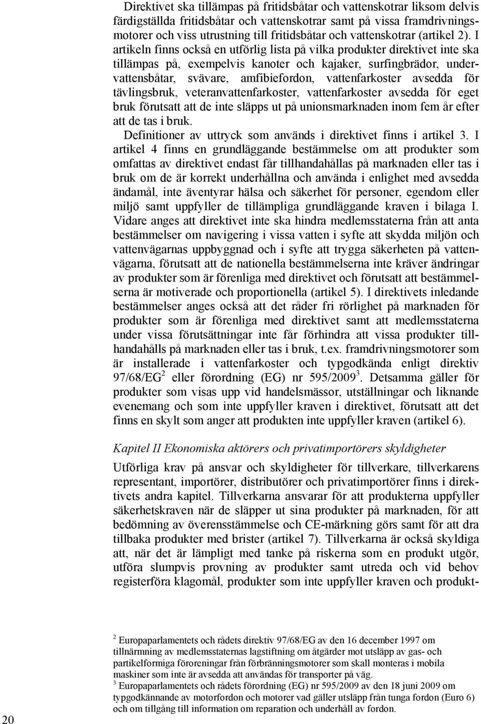 I artikeln finns också en utförlig lista på vilka produkter direktivet inte ska tillämpas på, exempelvis kanoter och kajaker, surfingbrädor, undervattensbåtar, svävare, amfibiefordon, vattenfarkoster