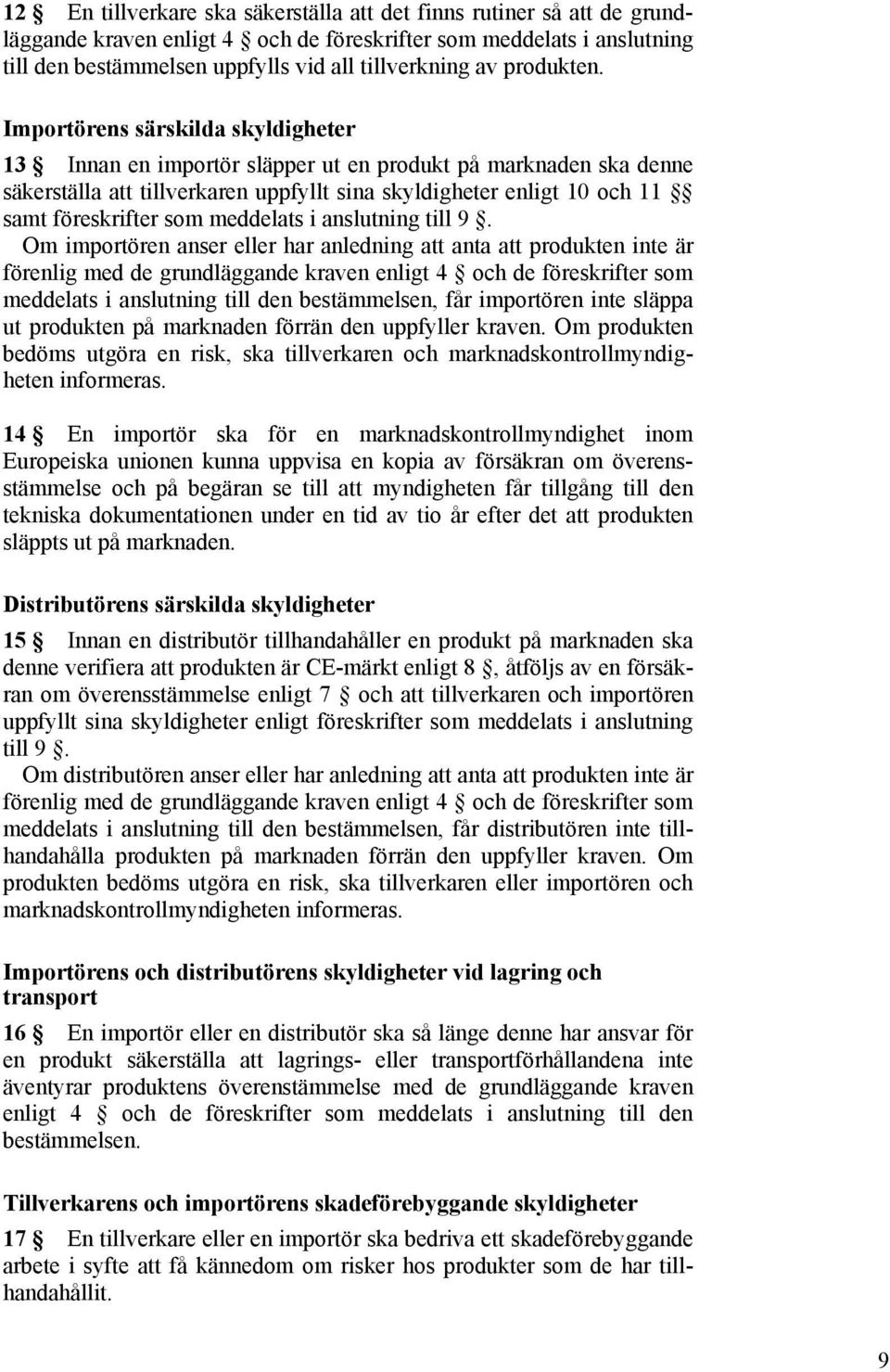 Importörens särskilda skyldigheter 13 Innan en importör släpper ut en produkt på marknaden ska denne säkerställa att tillverkaren uppfyllt sina skyldigheter enligt 10 och 11 samt föreskrifter som