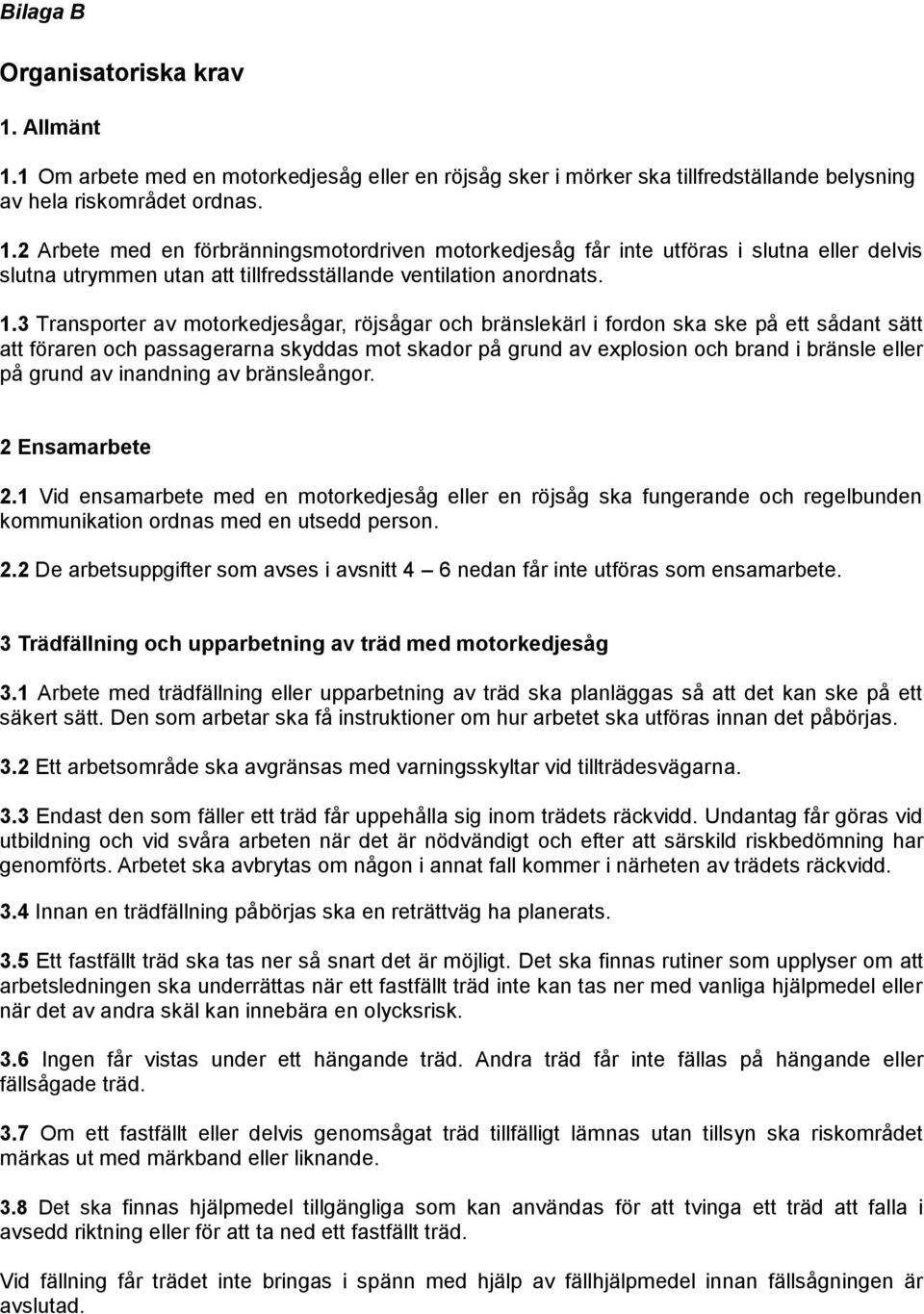 grund av inandning av bränsleångor. 2 Ensamarbete 2.1 Vid ensamarbete med en motorkedjesåg eller en röjsåg ska fungerande och regelbunden kommunikation ordnas med en utsedd person. 2.2 De arbetsuppgifter som avses i avsnitt 4 6 nedan får inte utföras som ensamarbete.