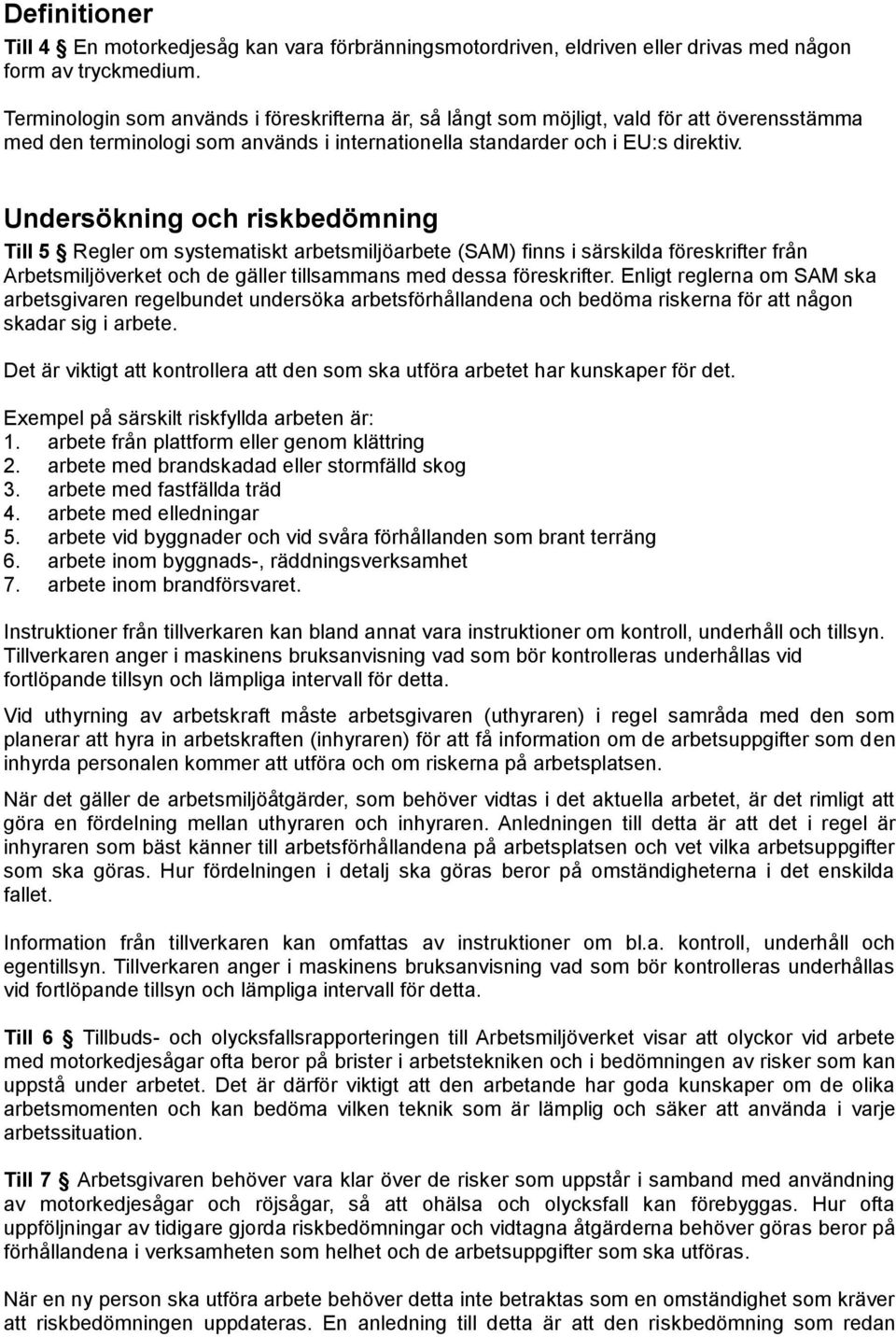 Undersökning och riskbedömning Till 5 Regler om systematiskt arbetsmiljöarbete (SAM) finns i särskilda föreskrifter från Arbetsmiljöverket och de gäller tillsammans med dessa föreskrifter.