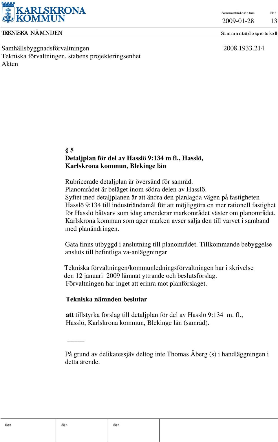 Syftet med detaljplanen är att ändra den planlagda vägen på fastigheten Hasslö 9:134 till industriändamål för att möjliggöra en mer rationell fastighet för Hasslö båtvarv som idag arrenderar