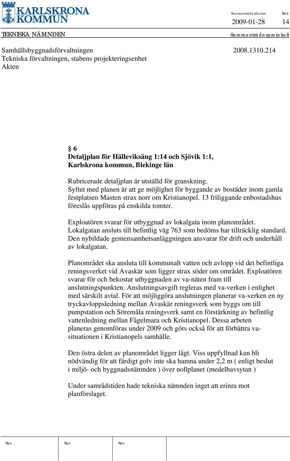 Syftet med planen är att ge möjlighet för byggande av bostäder inom gamla festplatsen Masten strax norr om Kristianopel. 13 friliggande enbostadshus föreslås uppföras på enskilda tomter.