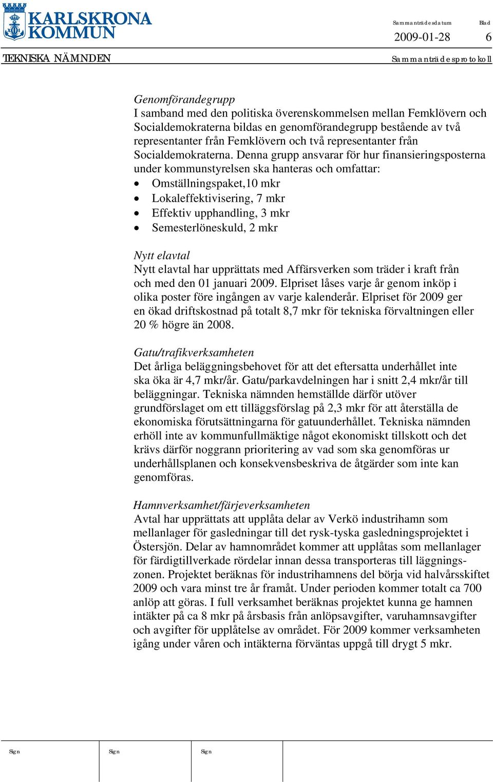 Denna grupp ansvarar för hur finansieringsposterna under kommunstyrelsen ska hanteras och omfattar: Omställningspaket,10 mkr Lokaleffektivisering, 7 mkr Effektiv upphandling, 3 mkr Semesterlöneskuld,