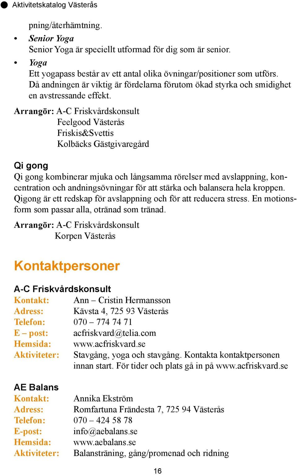 Arrangör: A-C Friskvårdskonsult Feelgood Västerås Friskis&Svettis Kolbäcks Gästgivaregård Qi gong Qi gong kombinerar mjuka och långsamma rörelser med avslappning, koncentration och andningsövningar