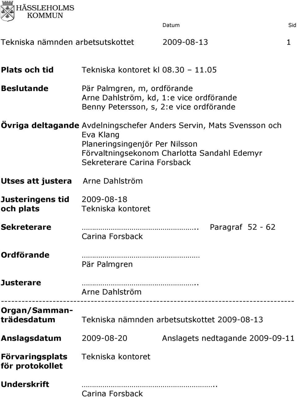 Planeringsingenjör Per Nilsson Förvaltningsekonom Charlotta Sandahl Edemyr Sekreterare Carina Forsback Utses att justera Arne Dahlström Justeringens tid 2009-08-18 och plats Sekreterare.