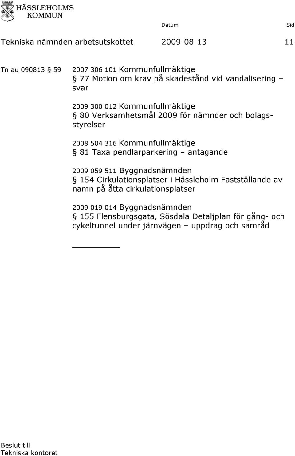 81 Taxa pendlarparkering antagande 2009 059 511 Byggnadsnämnden 154 Cirkulationsplatser i Hässleholm Fastställande av namn på åtta