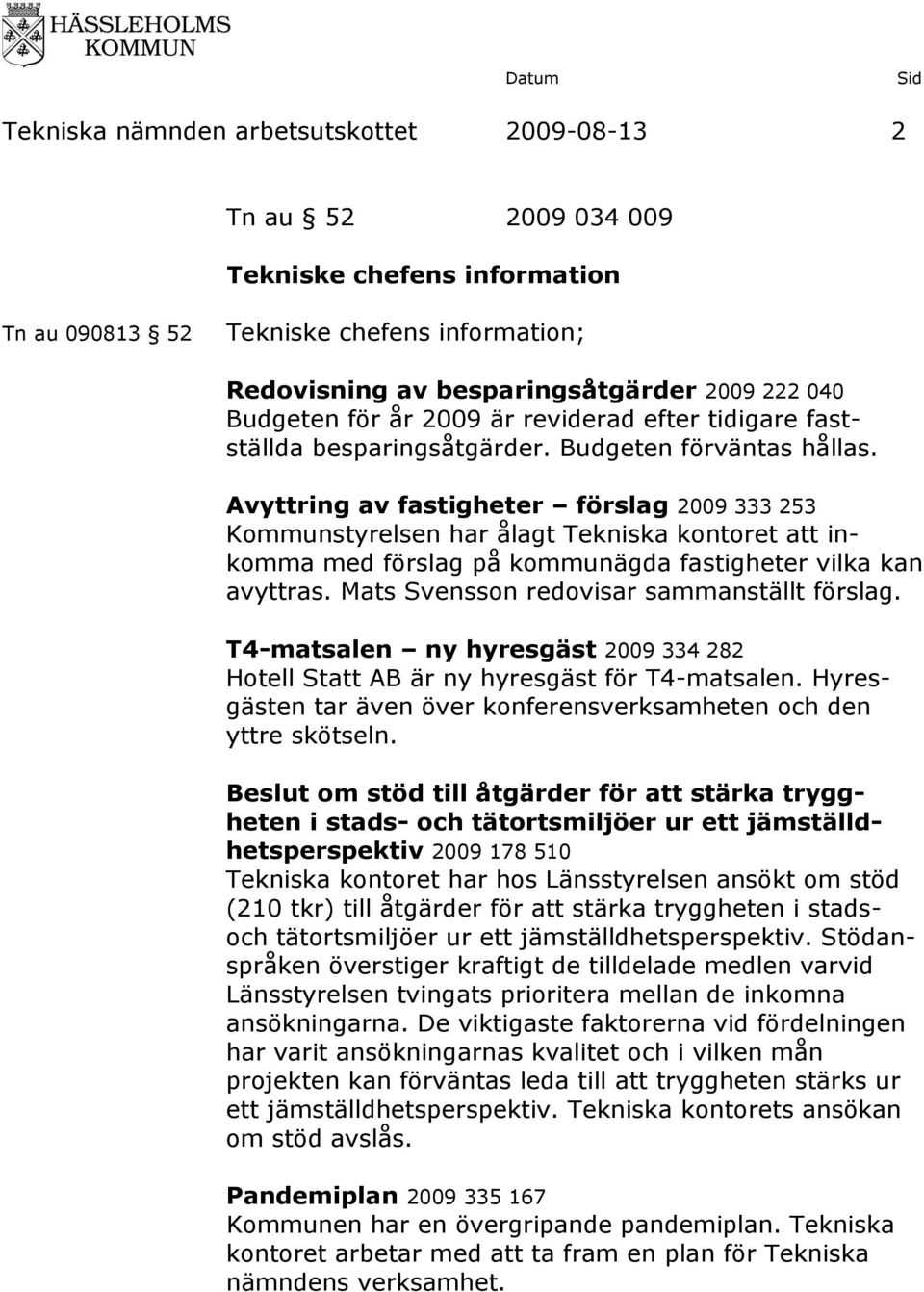 Avyttring av fastigheter förslag 2009 333 253 Kommunstyrelsen har ålagt att inkomma med förslag på kommunägda fastigheter vilka kan avyttras. Mats Svensson redovisar sammanställt förslag.