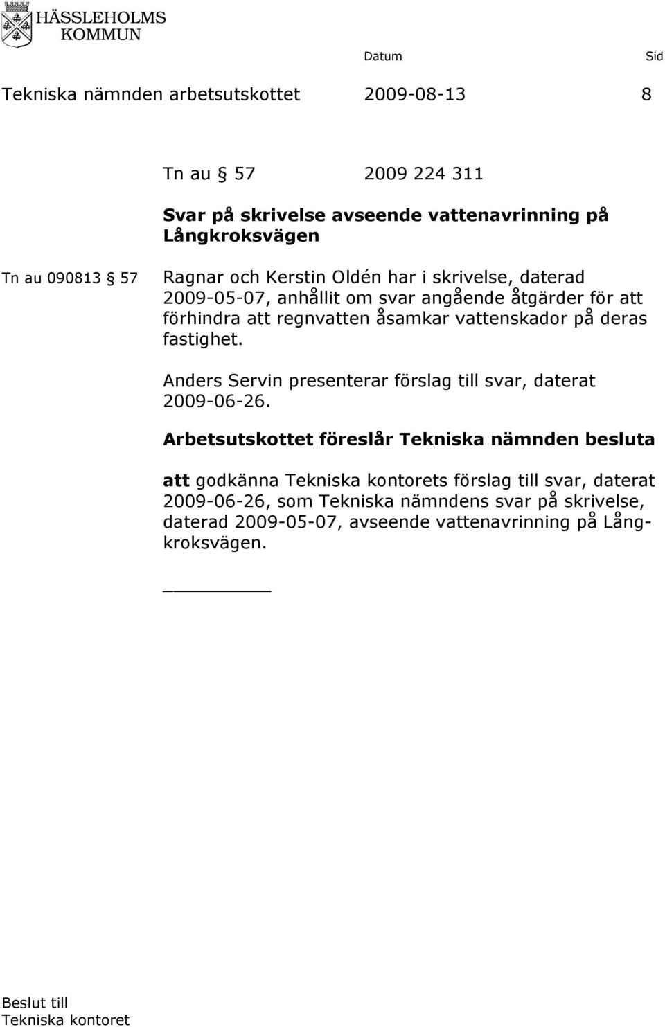 vattenskador på deras fastighet. Anders Servin presenterar förslag till svar, daterat 2009-06-26.