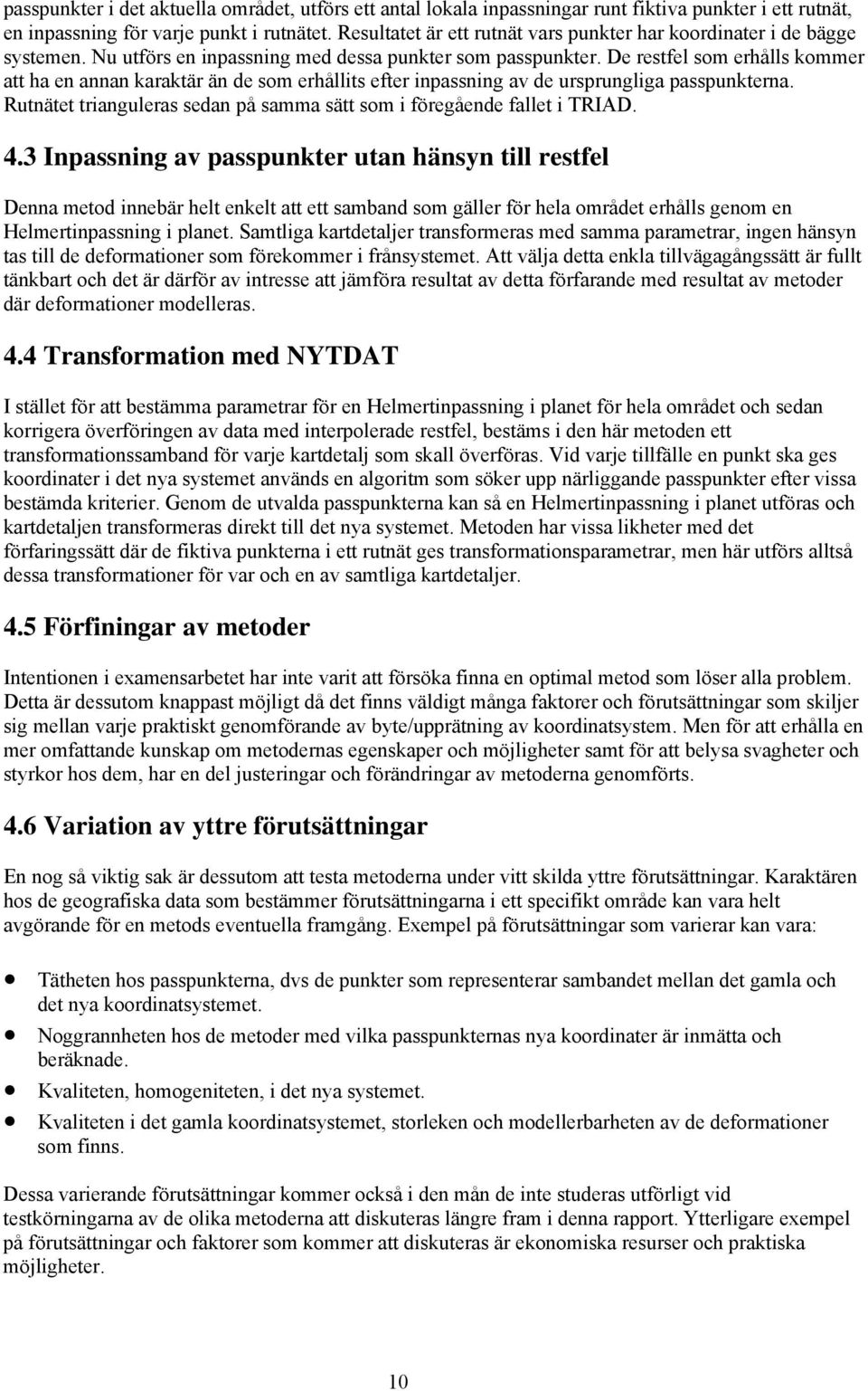 De restfel som erhålls kommer att ha en annan karaktär än de som erhållits efter inpassning av de ursprungliga passpunkterna. Rutnätet trianguleras sedan på samma sätt som i föregående fallet i TRIAD.