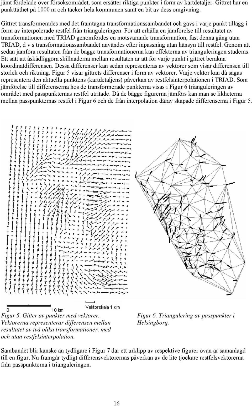 För att erhålla en jämförelse till resultatet av transformationen med TRIAD genomfördes en motsvarande transformation, fast denna gång utan TRIAD, d v s transformationssambandet användes efter