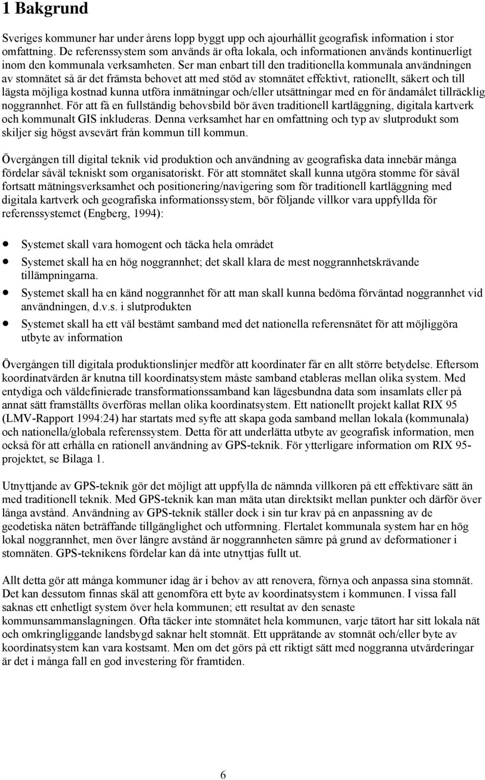 Ser man enbart till den traditionella kommunala användningen av stomnätet så är det främsta behovet att med stöd av stomnätet effektivt, rationellt, säkert och till lägsta möjliga kostnad kunna