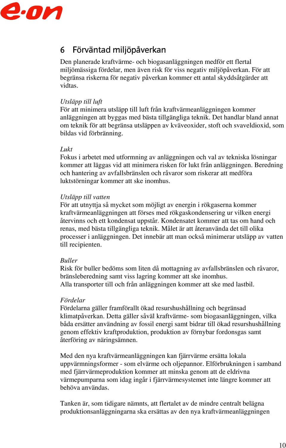 Utsläpp till luft För att minimera utsläpp till luft från kraftvärmeanläggningen kommer anläggningen att byggas med bästa tillgängliga teknik.