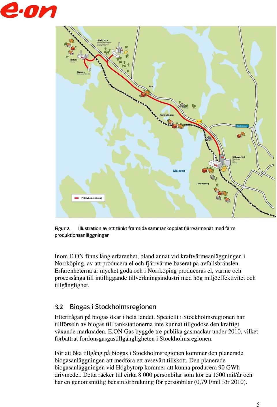 Erfarenheterna är mycket goda och i Norrköping produceras el, värme och processånga till intilliggande tillverkningsindustri med hög miljöeffektivitet och tillgänglighet. 3.