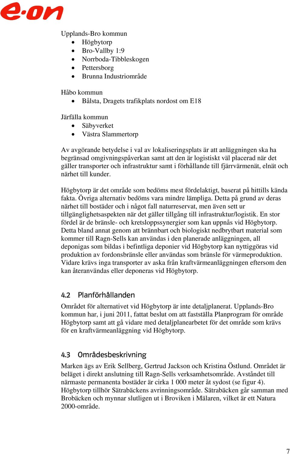 infrastruktur samt i förhållande till fjärrvärmenät, elnät och närhet till kunder. Högbytorp är det område som bedöms mest fördelaktigt, baserat på hittills kända fakta.