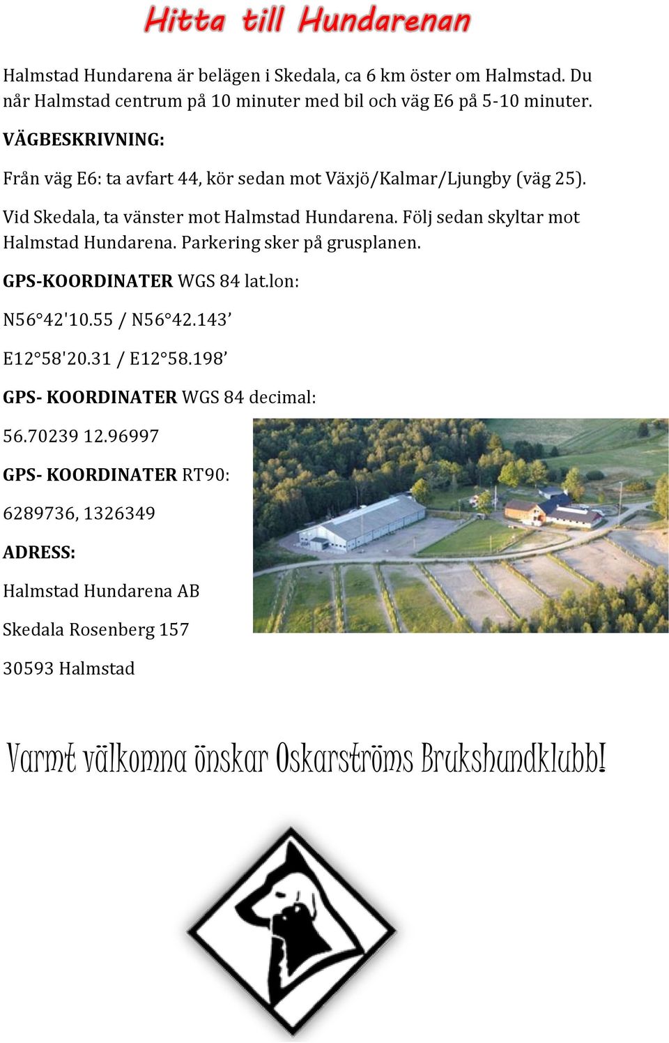 Följ sedan skyltar mot Halmstad Hundarena. Parkering sker på grusplanen. GPS-KOORDINATER WGS 84 lat.lon: N56 42'10.55 / N56 42.143 E12 58'20.31 / E12 58.