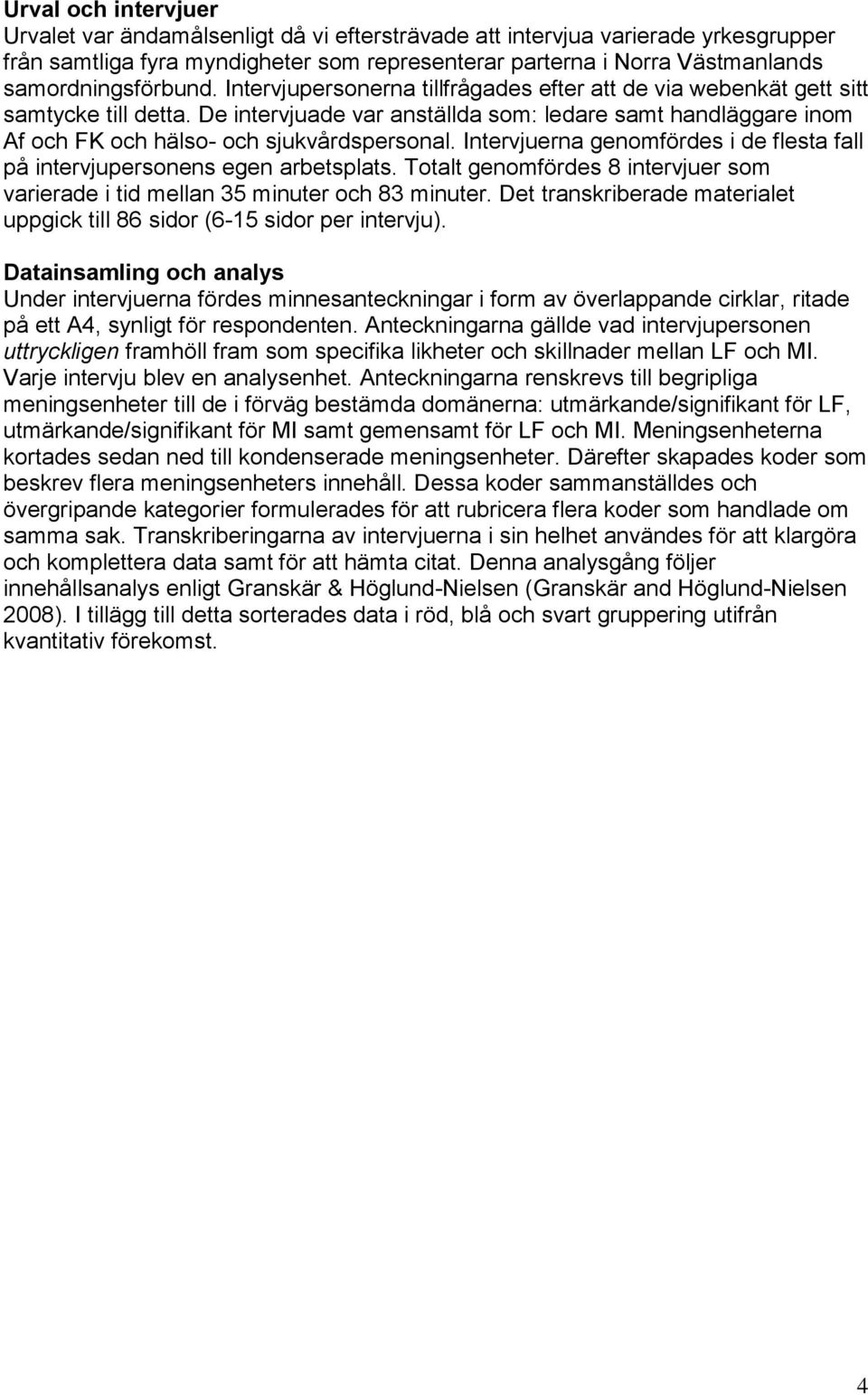 De intervjuade var anställda som: ledare samt handläggare inom Af och FK och hälso- och sjukvårdspersonal. Intervjuerna genomfördes i de flesta fall på intervjupersonens egen arbetsplats.