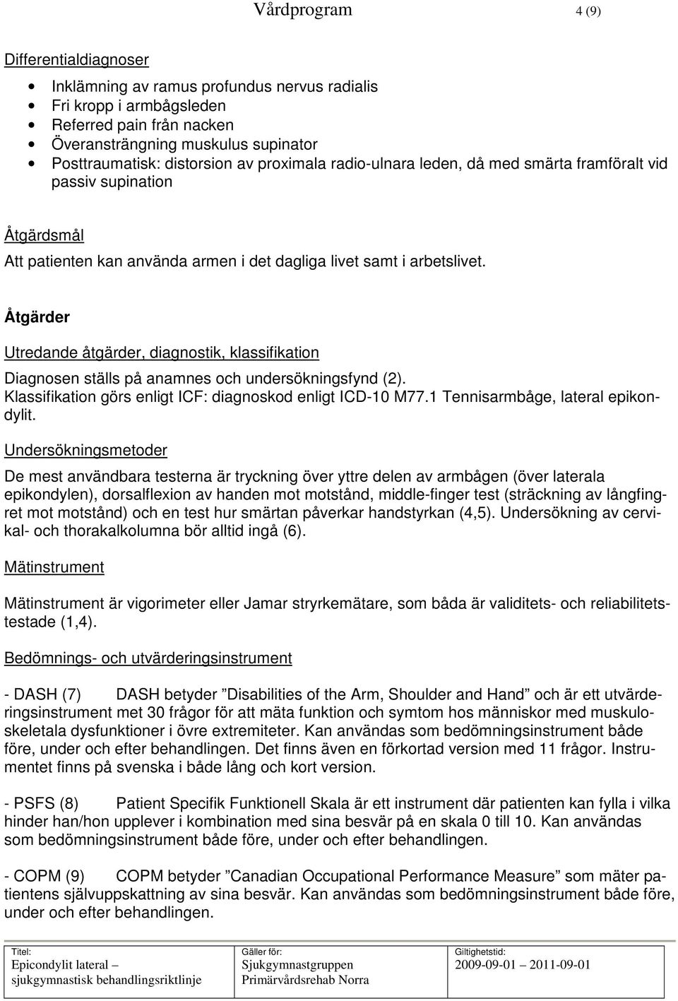 Åtgärder Utredande åtgärder, diagnostik, klassifikation Diagnosen ställs på anamnes och undersökningsfynd (2). Klassifikation görs enligt ICF: diagnoskod enligt ICD-10 M77.