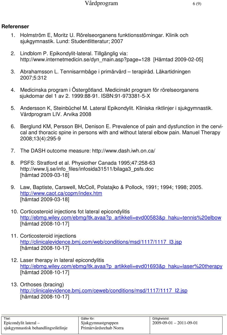 Medicinska program i Östergötland. Medicinskt program för rörelseorganens sjukdomar del 1 av 2. 1999:88-91. ISBN:91-973381-5-X 5. Andersson K, Steinbüchel M. Lateral Epikondylit.