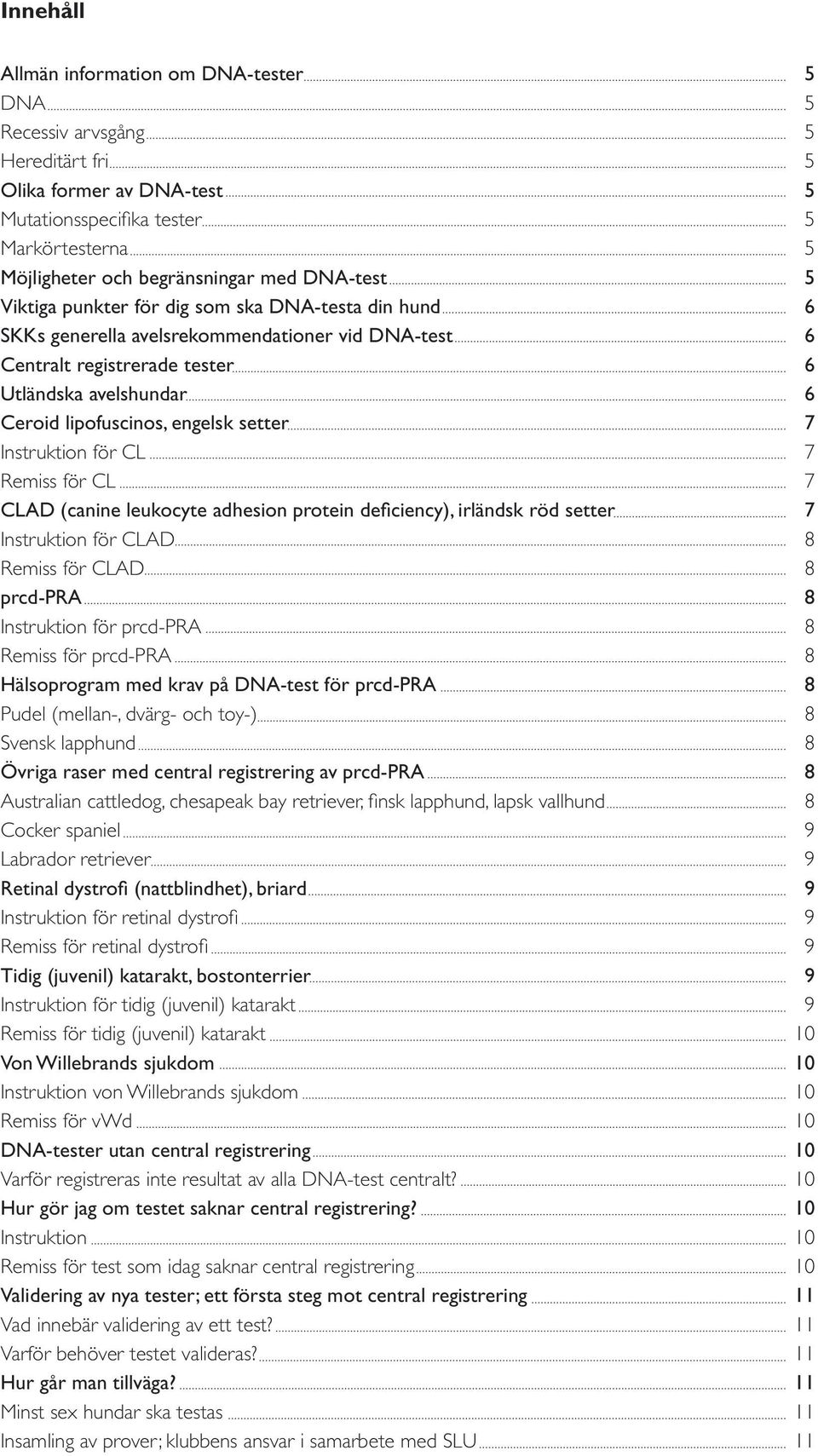 setter 7 Instruktion för CL 7 Remiss för CL 7 CLAD (canine leukocyte adhesion protein deficiency), irländsk röd setter 7 Instruktion för CLAD 8 Remiss för CLAD 8 prcd-pra 8 Instruktion för prcd-pra 8