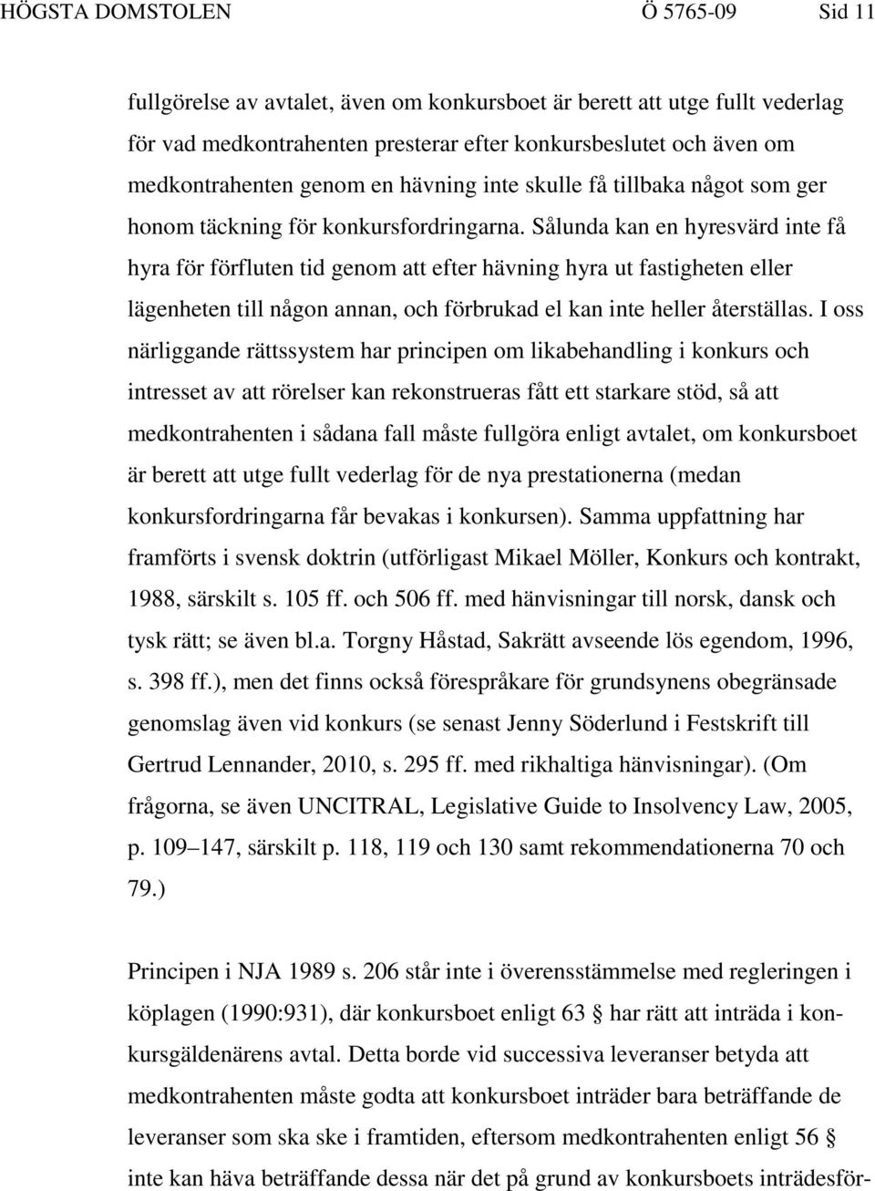 Sålunda kan en hyresvärd inte få hyra för förfluten tid genom att efter hävning hyra ut fastigheten eller lägenheten till någon annan, och förbrukad el kan inte heller återställas.