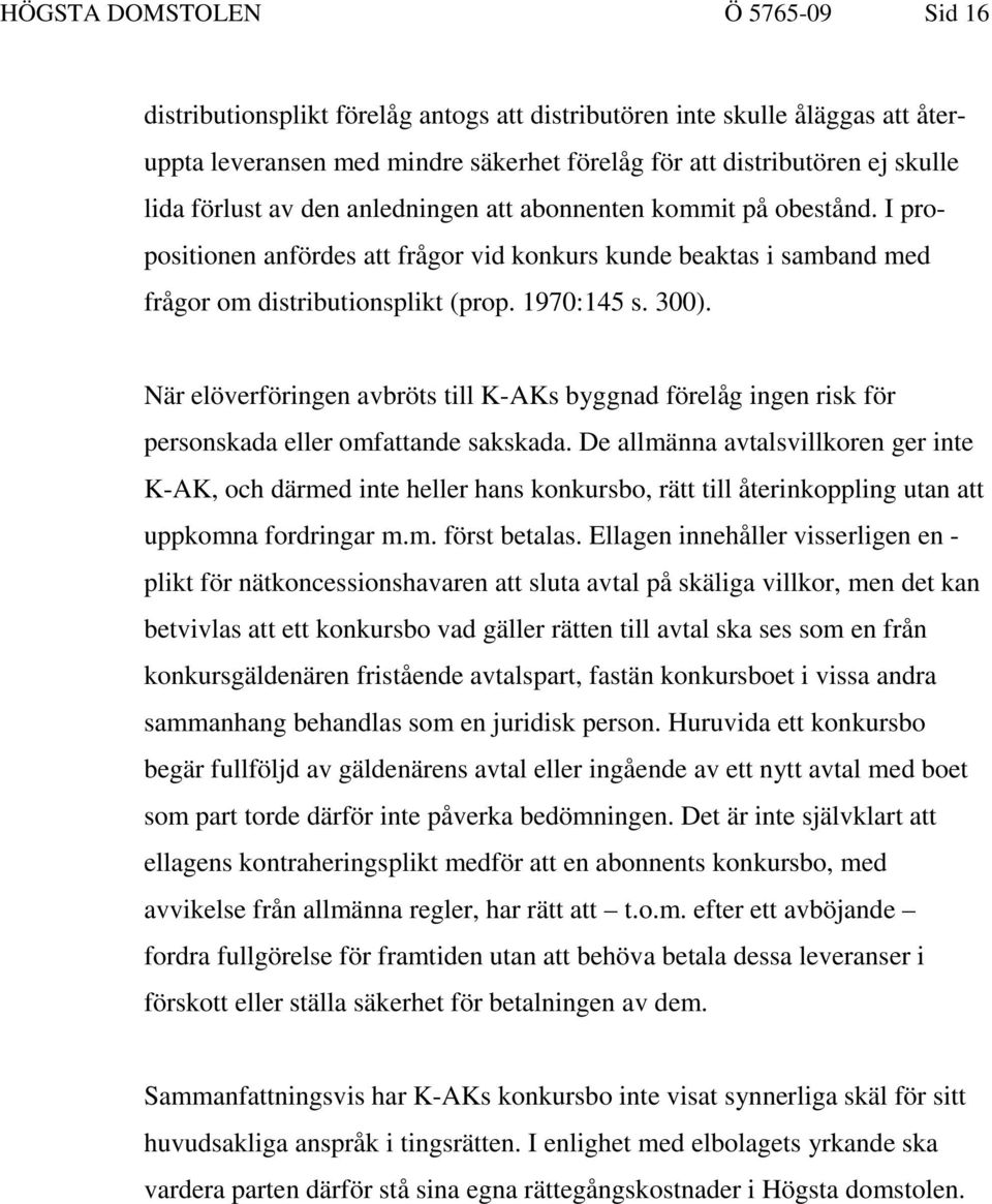 När elöverföringen avbröts till K-AKs byggnad förelåg ingen risk för personskada eller omfattande sakskada.