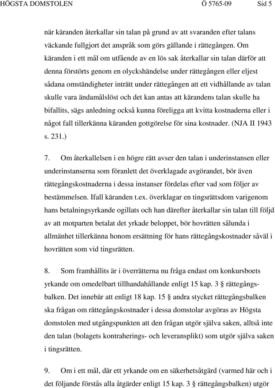 att ett vidhållande av talan skulle vara ändamålslöst och det kan antas att kärandens talan skulle ha bifallits, sägs anledning också kunna föreligga att kvitta kostnaderna eller i något fall