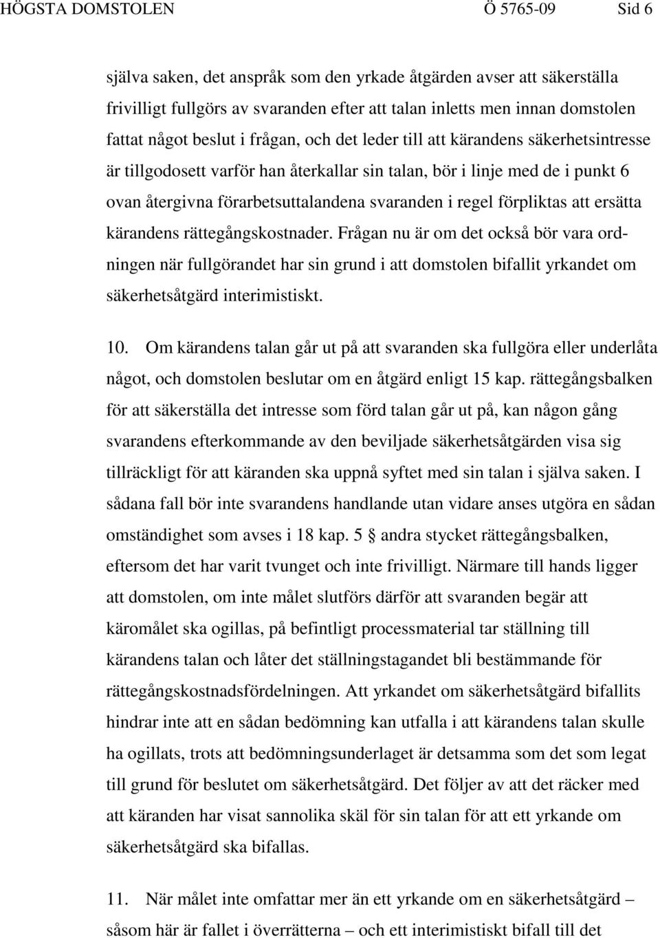 förpliktas att ersätta kärandens rättegångskostnader. Frågan nu är om det också bör vara ordningen när fullgörandet har sin grund i att domstolen bifallit yrkandet om säkerhetsåtgärd interimistiskt.