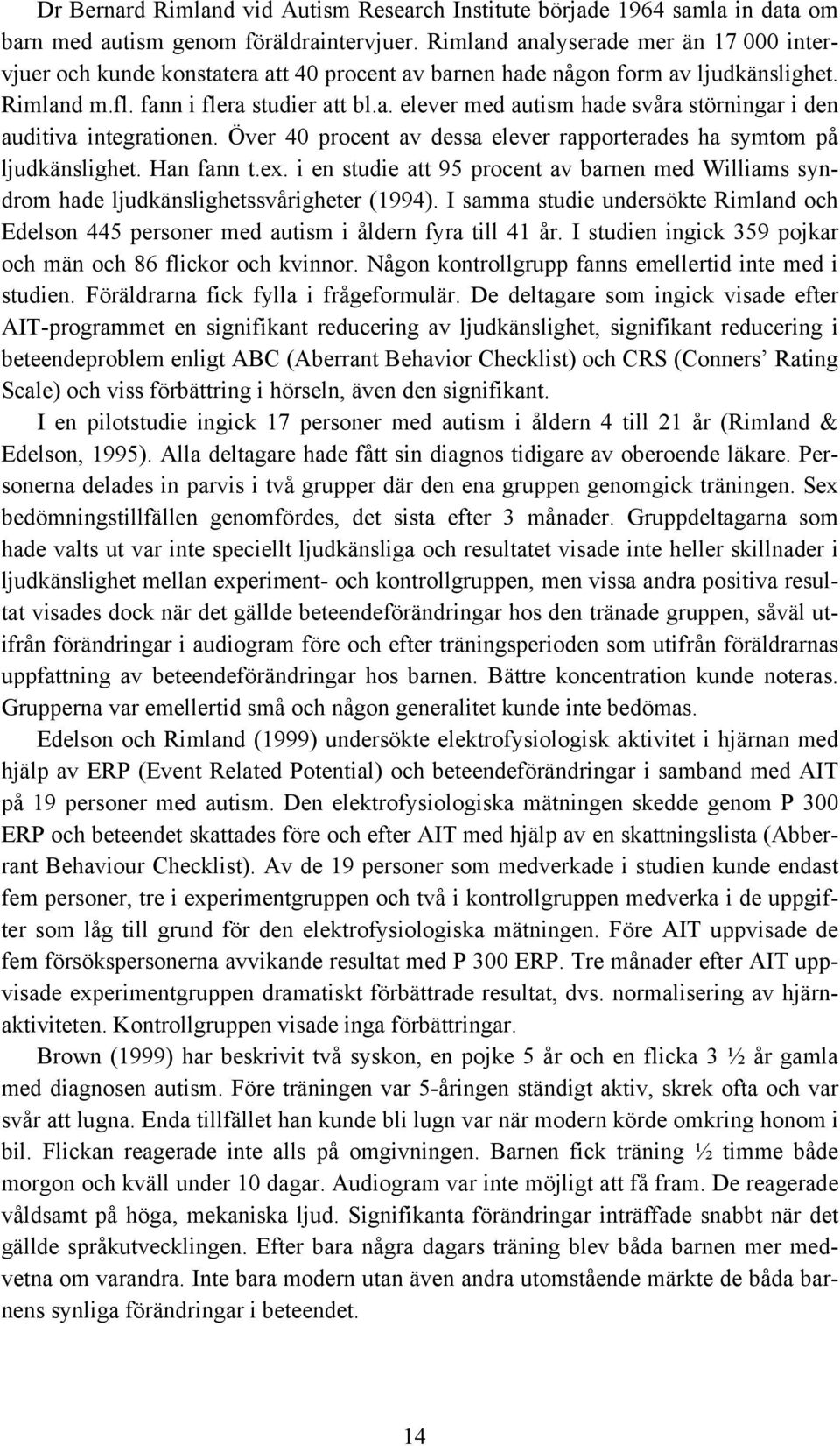 Över 40 procent av dessa elever rapporterades ha symtom på ljudkänslighet. Han fann t.ex. i en studie att 95 procent av barnen med Williams syndrom hade ljudkänslighetssvårigheter (1994).