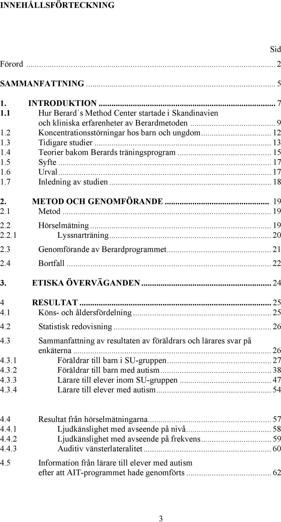 METOD OCH GENOMFÖRANDE... 19 2.1 Metod... 19 2.2 Hörselmätning... 19 2.2.1 Lyssnarträning... 20 2.3 Genomförande av Berardprogrammet... 21 2.4 Bortfall... 22 3. ETISKA ÖVERVÄGANDEN... 24 4 RESULTAT.