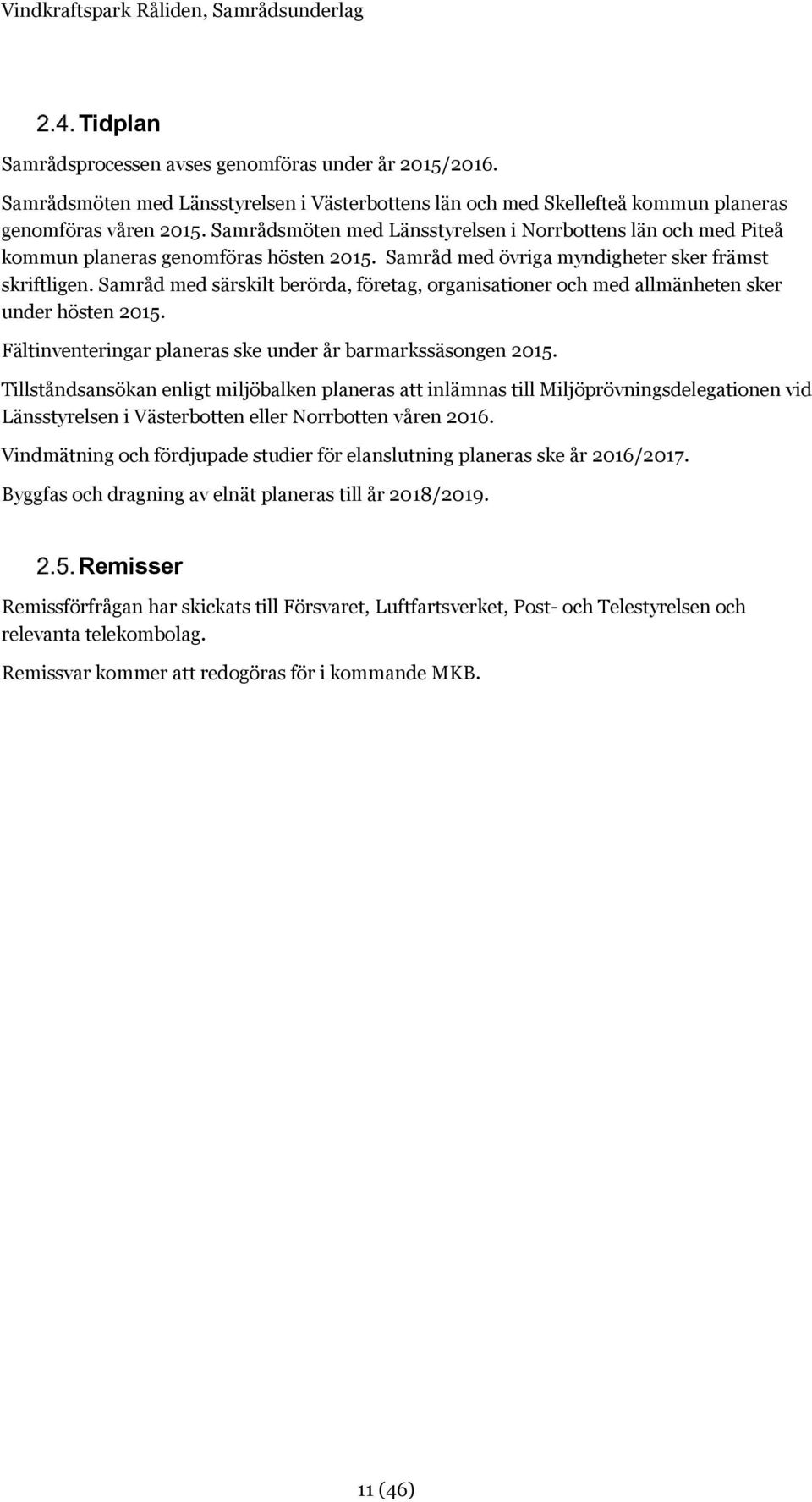 Samråd med särskilt berörda, företag, organisationer och med allmänheten sker under hösten 2015. Fältinventeringar planeras ske under år barmarkssäsongen 2015.